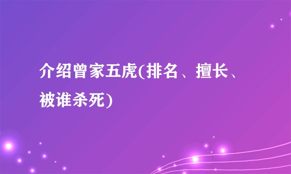 介绍曾家五虎(排名、擅长、被谁杀死)