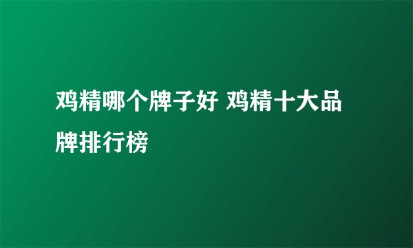 鸡精哪个牌子好 鸡精十大品牌排行榜