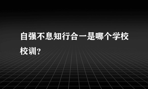 自强不息知行合一是哪个学校校训？