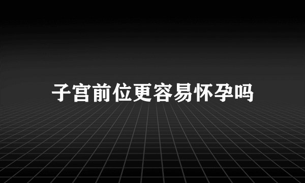 子宫前位更容易怀孕吗