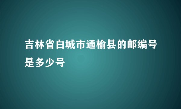 吉林省白城市通榆县的邮编号是多少号