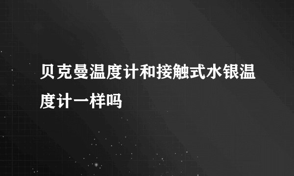贝克曼温度计和接触式水银温度计一样吗