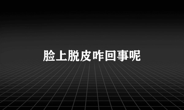 脸上脱皮咋回事呢