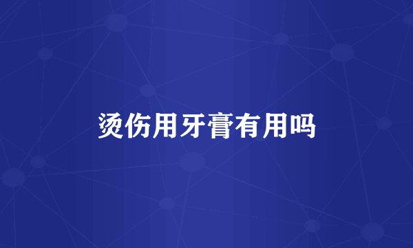 烫伤用牙膏有用吗