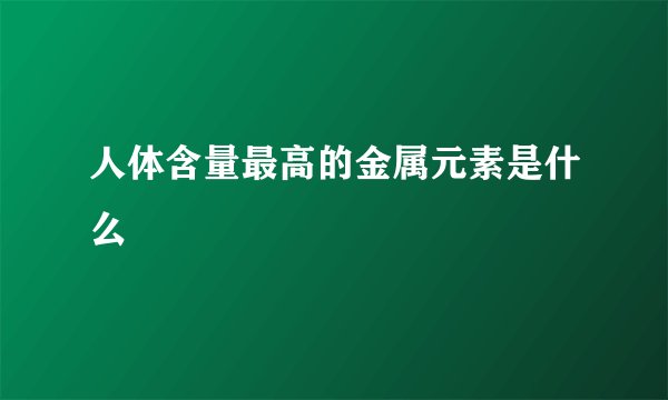 人体含量最高的金属元素是什么