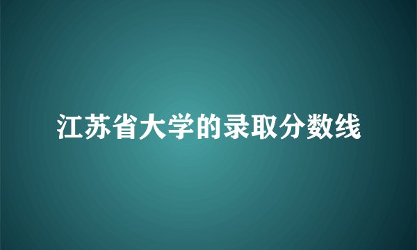 江苏省大学的录取分数线