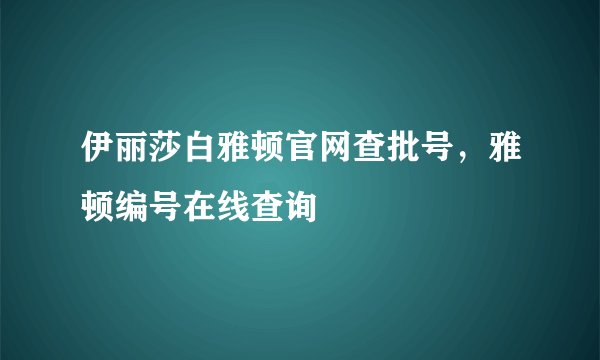 伊丽莎白雅顿官网查批号，雅顿编号在线查询