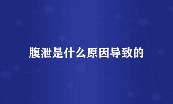 腹泄是什么原因导致的