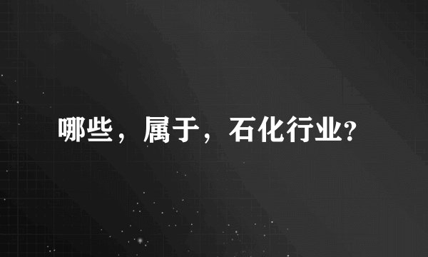 哪些，属于，石化行业？
