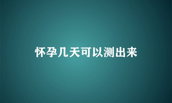 怀孕几天可以测出来