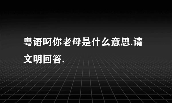 粤语叼你老母是什么意思.请文明回答.