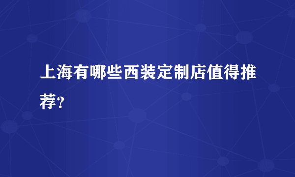 上海有哪些西装定制店值得推荐？