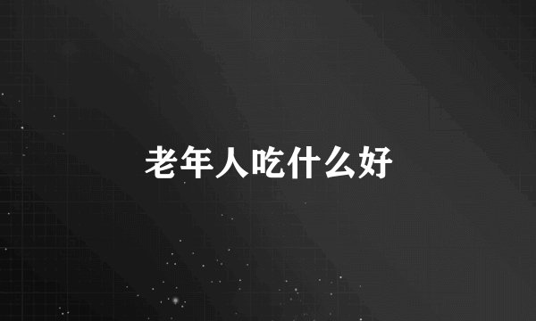 老年人吃什么好