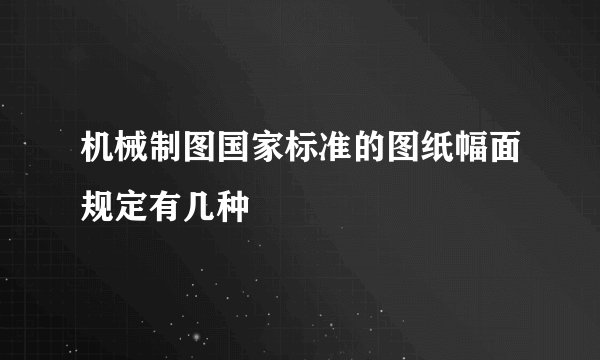 机械制图国家标准的图纸幅面规定有几种