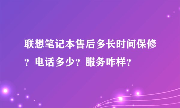 联想笔记本售后多长时间保修？电话多少？服务咋样？