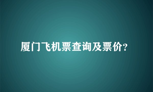 厦门飞机票查询及票价？