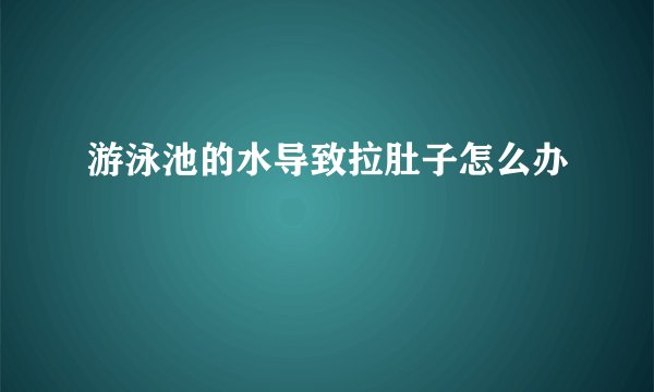 游泳池的水导致拉肚子怎么办