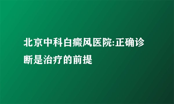 北京中科白癜风医院:正确诊断是治疗的前提