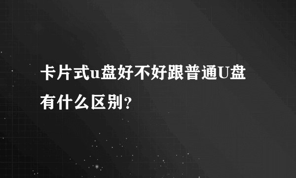 卡片式u盘好不好跟普通U盘有什么区别？