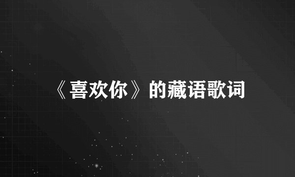 《喜欢你》的藏语歌词