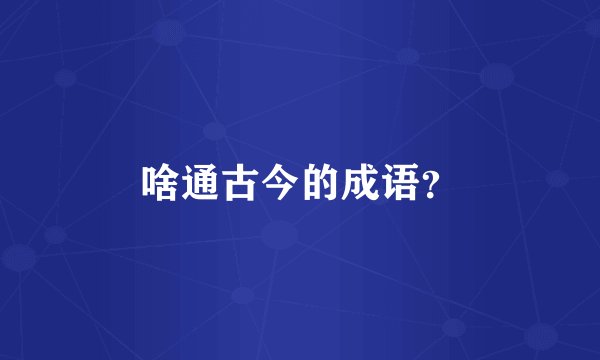 啥通古今的成语？