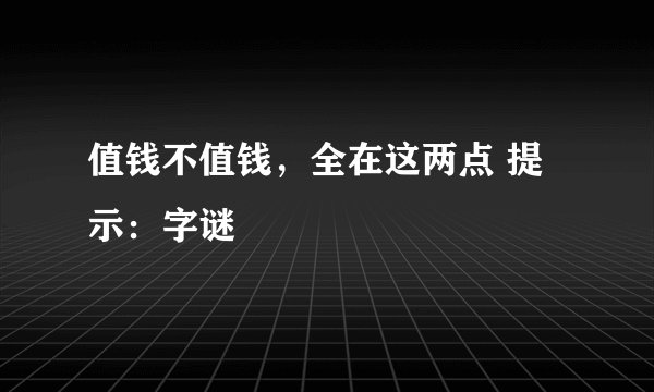 值钱不值钱，全在这两点 提示：字谜