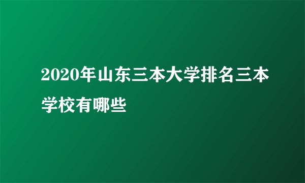 2020年山东三本大学排名三本学校有哪些
