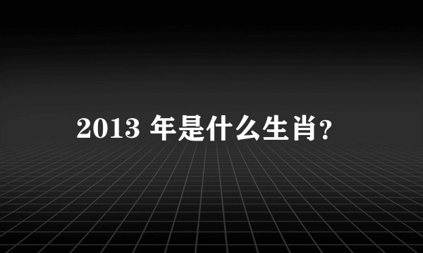 2013 年是什么生肖？