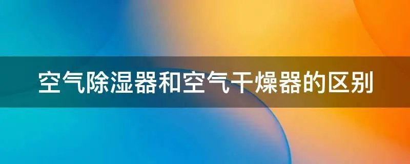空气除湿器和空气干燥器的区别