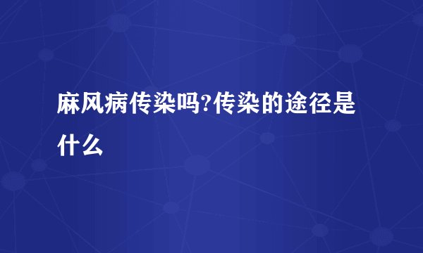 麻风病传染吗?传染的途径是什么