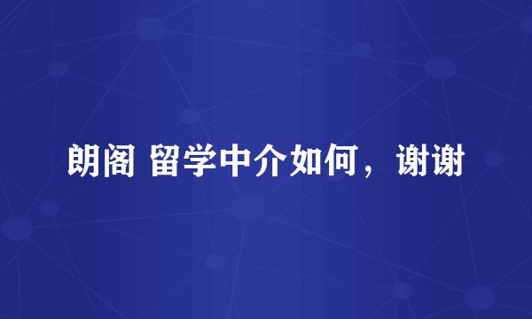 朗阁 留学中介如何，谢谢