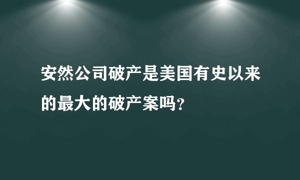 安然公司破产是美国有史以来的最大的破产案吗？