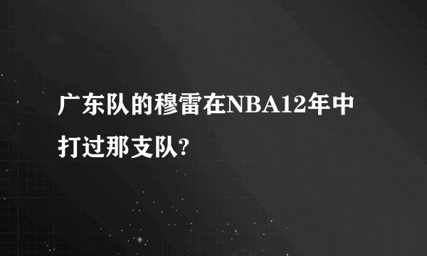 广东队的穆雷在NBA12年中打过那支队?