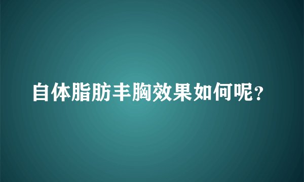 自体脂肪丰胸效果如何呢？