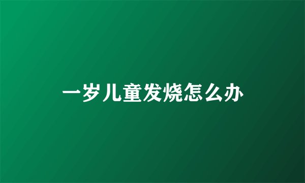 一岁儿童发烧怎么办