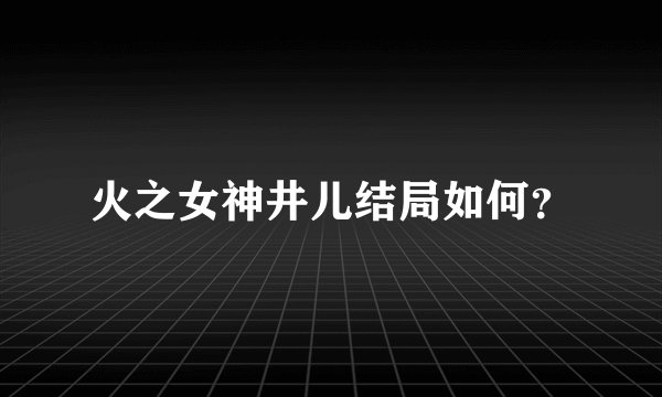 火之女神井儿结局如何？