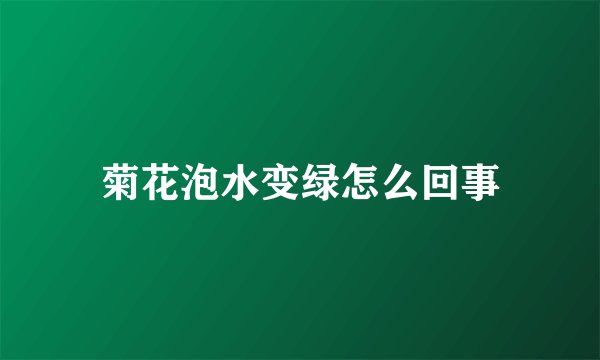 菊花泡水变绿怎么回事