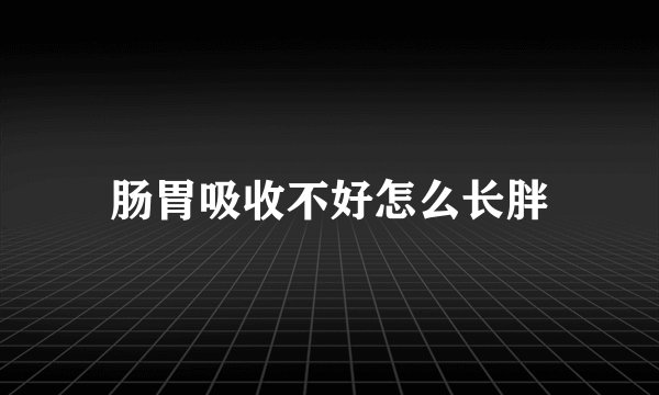 肠胃吸收不好怎么长胖