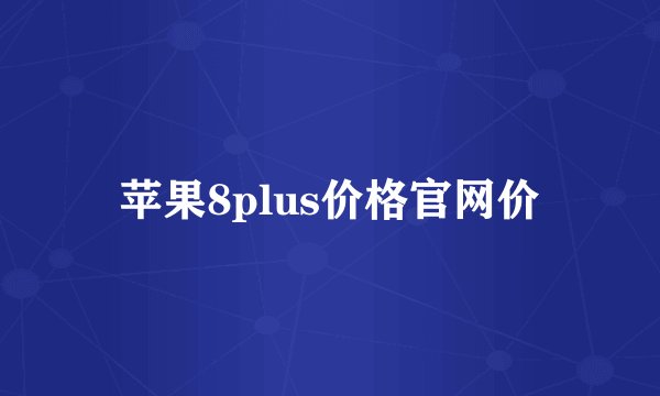 苹果8plus价格官网价