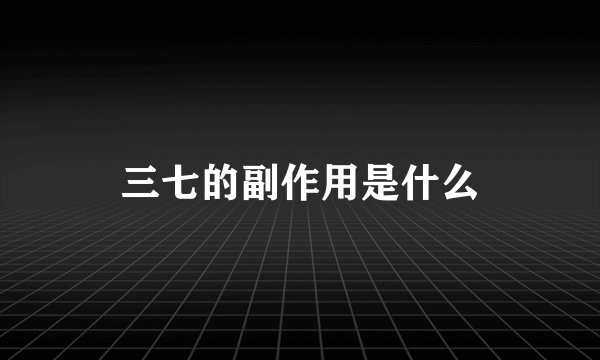 三七的副作用是什么