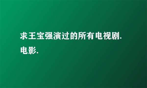求王宝强演过的所有电视剧.电影.