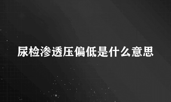 尿检渗透压偏低是什么意思