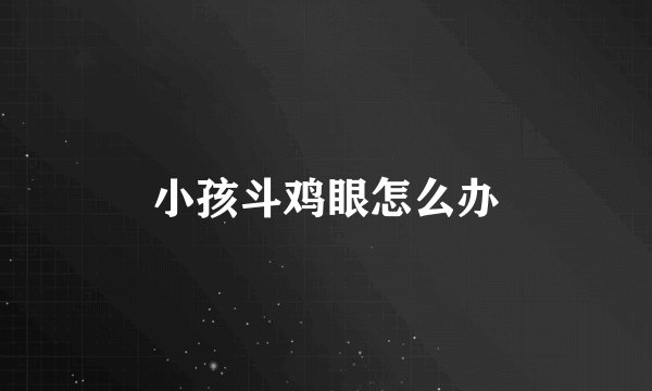 小孩斗鸡眼怎么办
