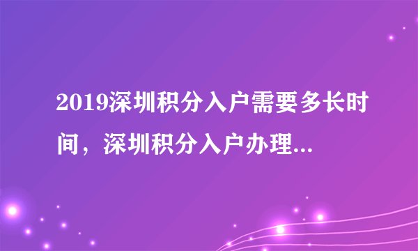 2019深圳积分入户需要多长时间,深圳积分入户办理具体流程步骤