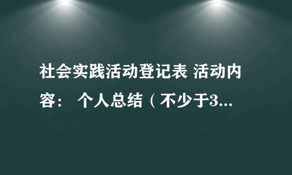 社会实践活动登记表 活动内容： 个人总结（不少于300字）：