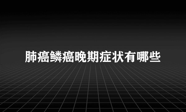 肺癌鳞癌晚期症状有哪些