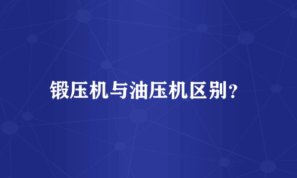 锻压机与油压机区别？