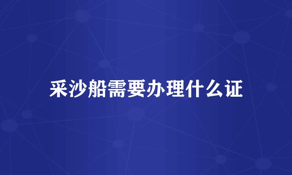 采沙船需要办理什么证