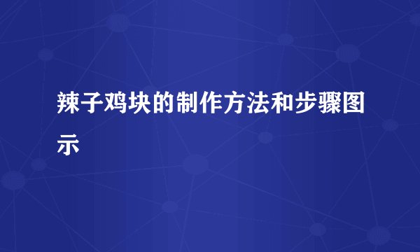辣子鸡块的制作方法和步骤图示