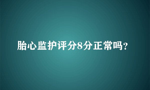 胎心监护评分8分正常吗？
